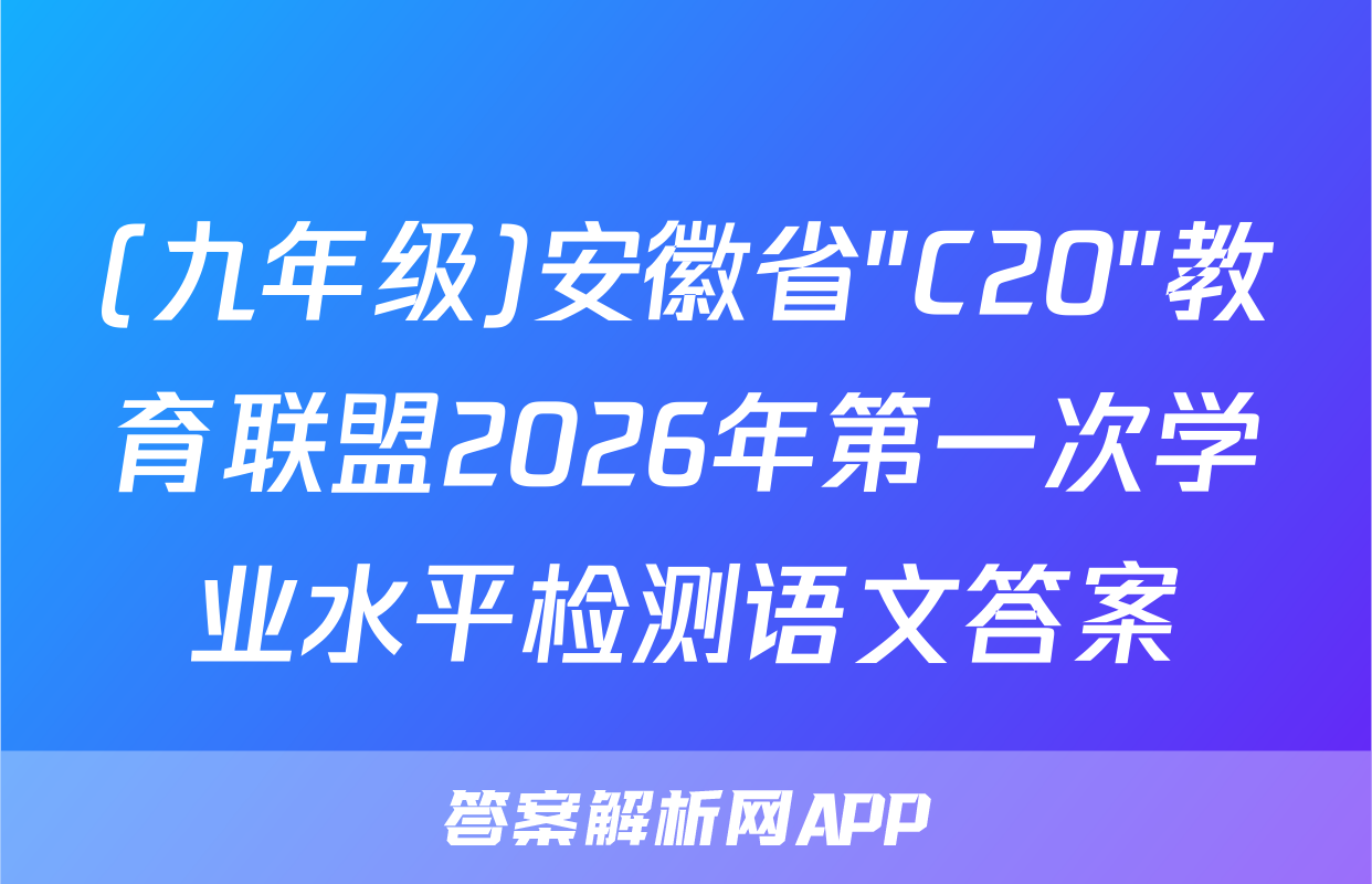 (九年级)安徽省"C20"教育联盟2026年第一次学业水平检测语文答案