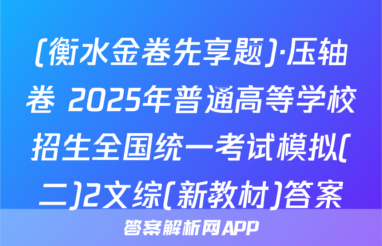 (衡水金卷先享题)·压轴卷 2025年普通高等学校招生全国统一考试模拟(二)2文综(新教材)答案