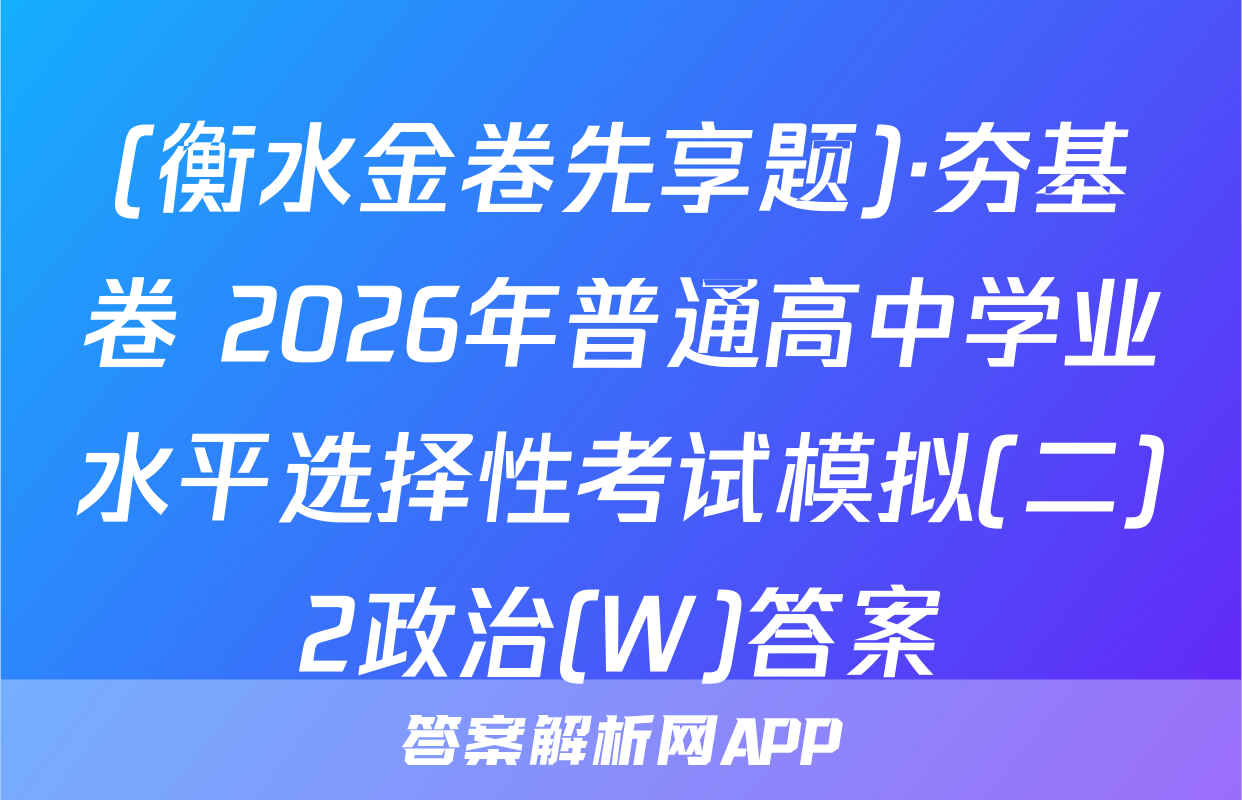 (衡水金卷先享题)·夯基卷 2026年普通高中学业水平选择性考试模拟(二)2政治(W)答案