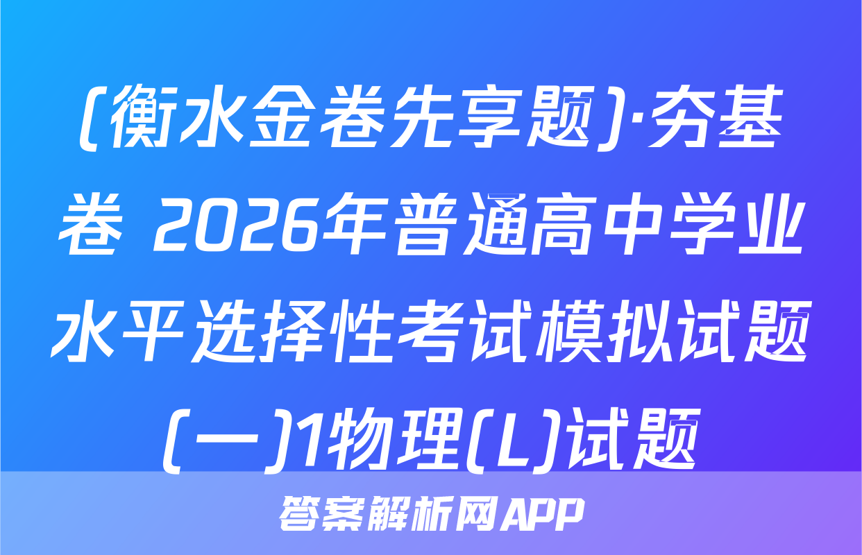 (衡水金卷先享题)·夯基卷 2026年普通高中学业水平选择性考试模拟试题(一)1物理(L)试题