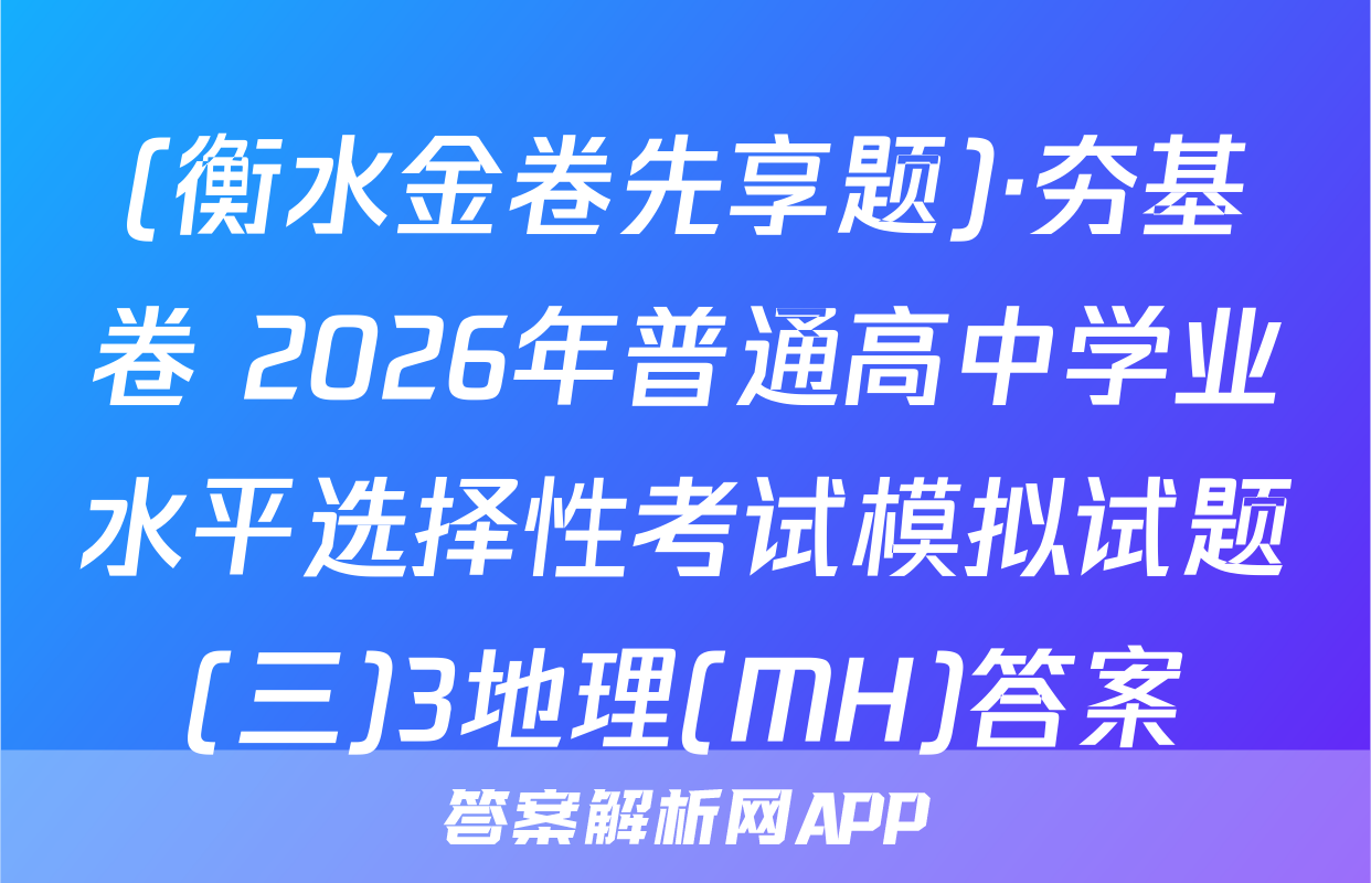 (衡水金卷先享题)·夯基卷 2026年普通高中学业水平选择性考试模拟试题(三)3地理(MH)答案