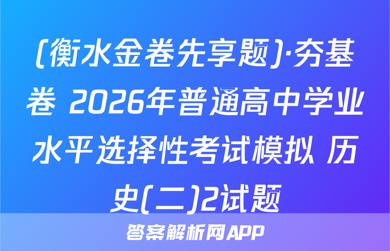 (衡水金卷先享题)·夯基卷 2026年普通高中学业水平选择性考试模拟 历史(二)2试题