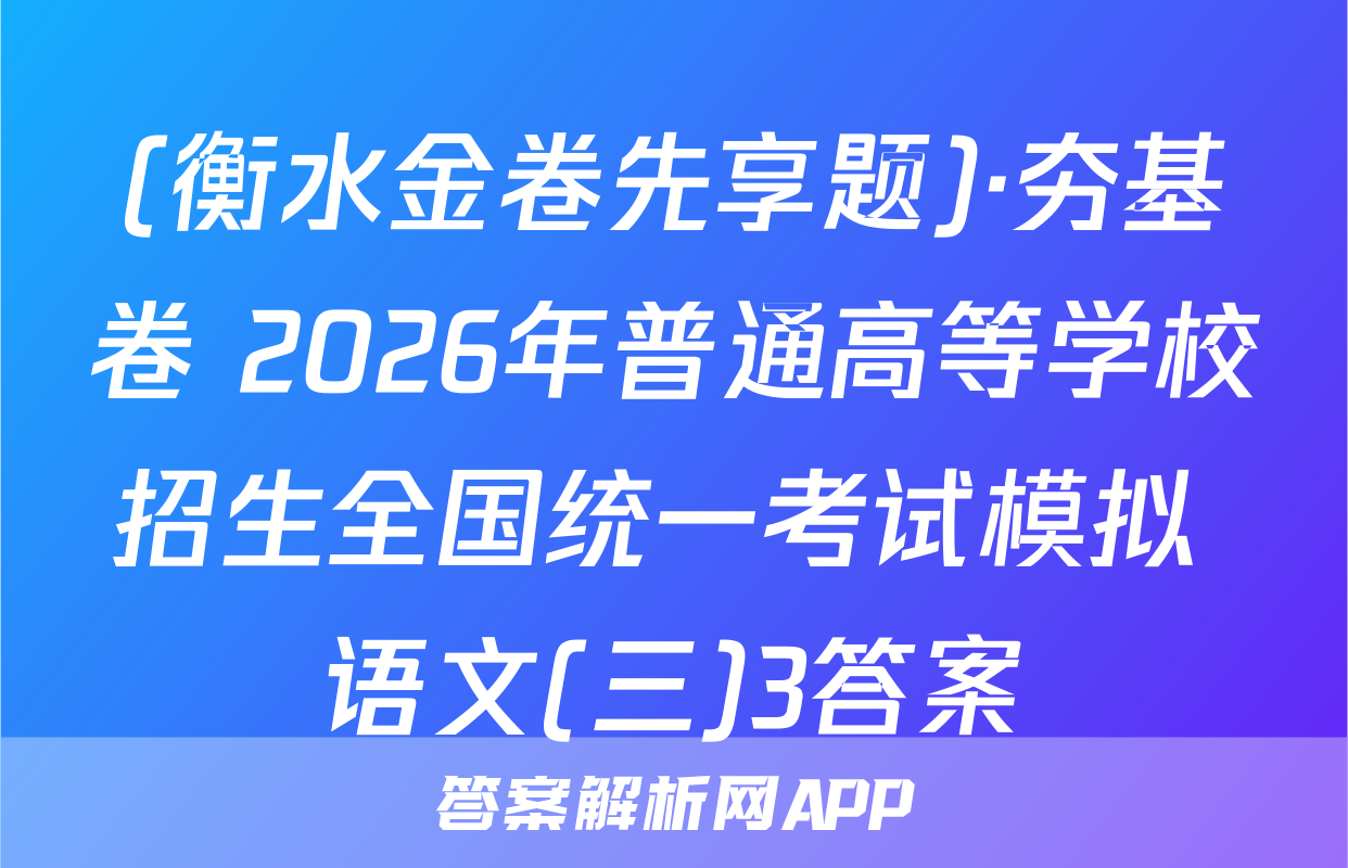 (衡水金卷先享题)·夯基卷 2026年普通高等学校招生全国统一考试模拟 语文(三)3答案