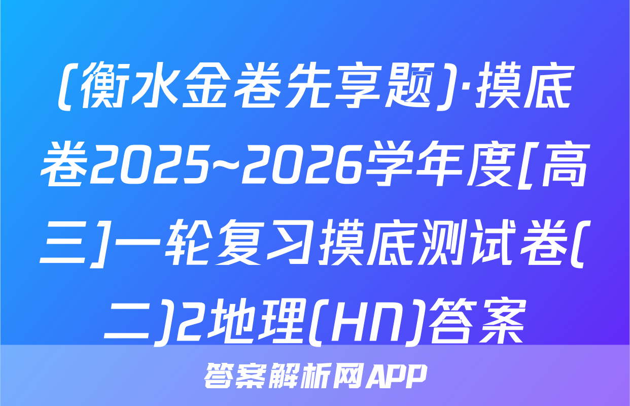 (衡水金卷先享题)·摸底卷2025~2026学年度[高三]一轮复习摸底测试卷(二)2地理(HN)答案