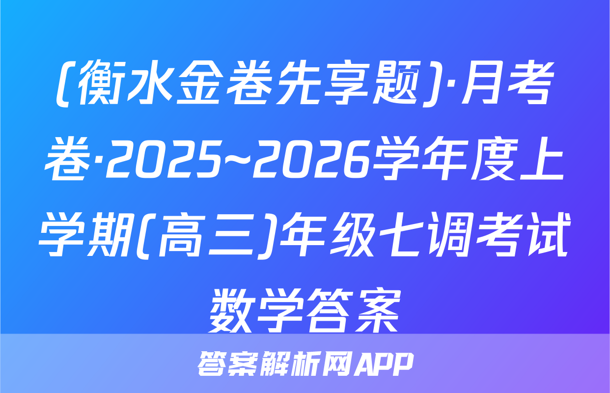 (衡水金卷先享题)·月考卷·2025~2026学年度上学期(高三)年级七调考试数学答案