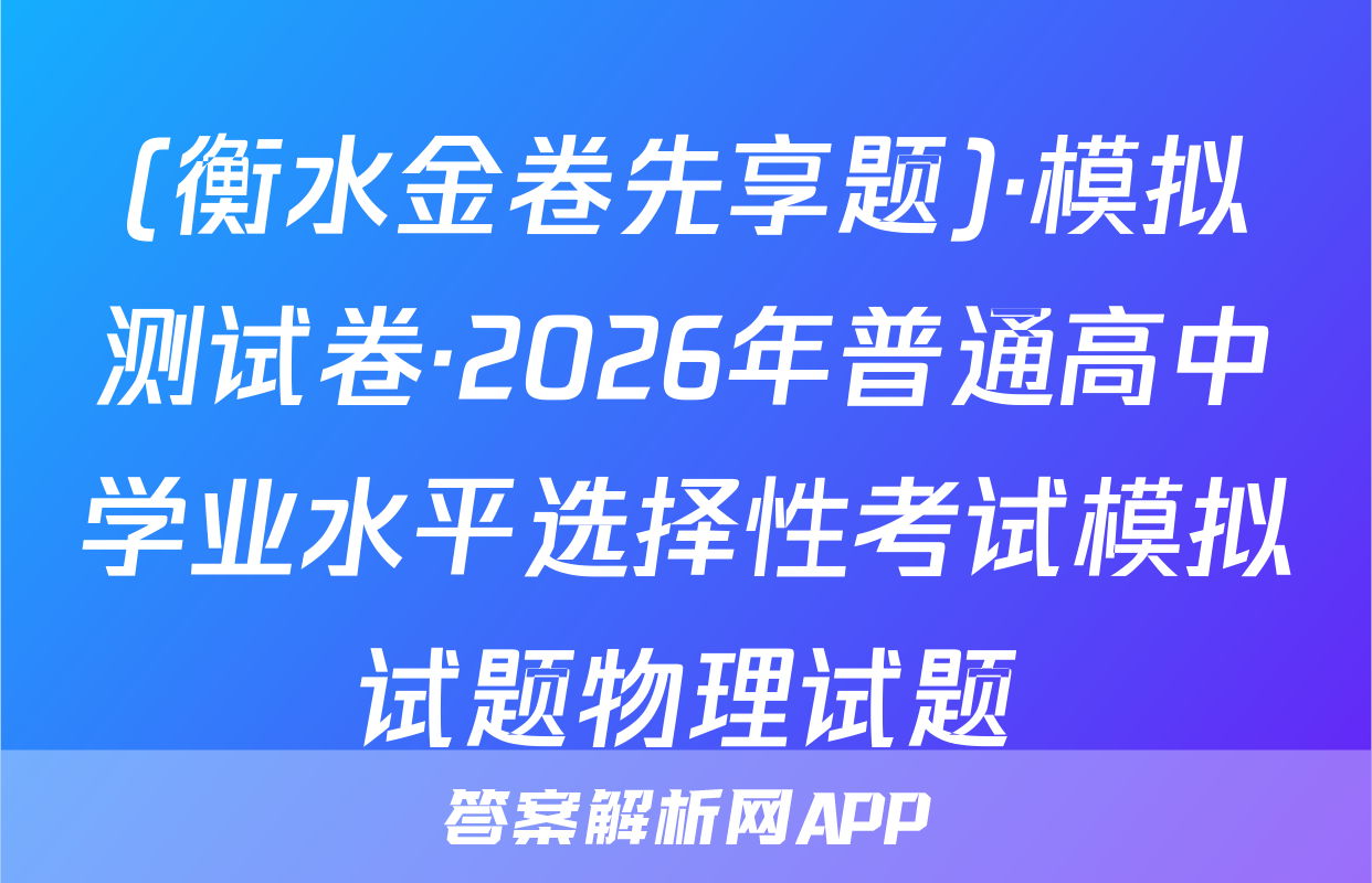 (衡水金卷先享题)·模拟测试卷·2026年普通高中学业水平选择性考试模拟试题物理试题