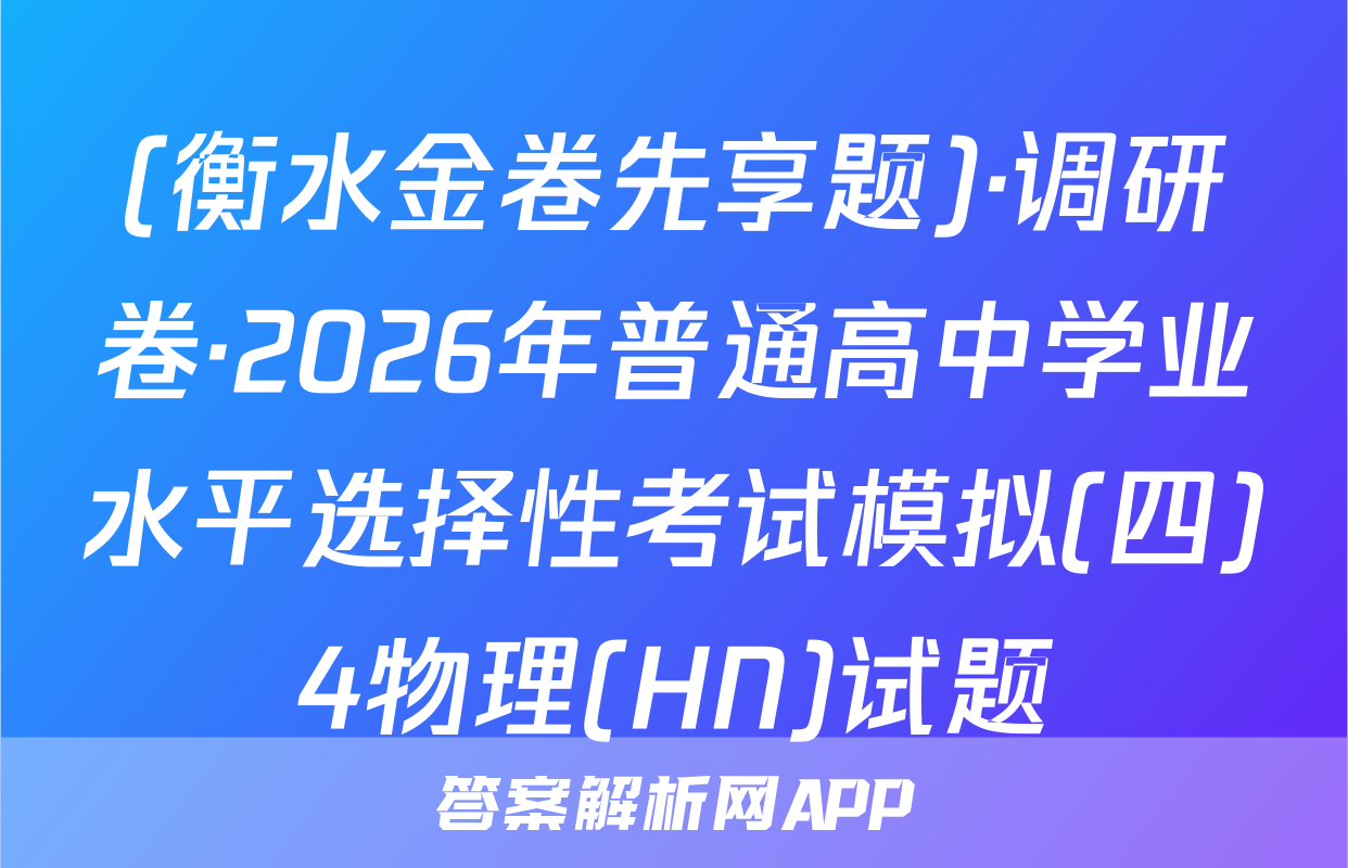 (衡水金卷先享题)·调研卷·2026年普通高中学业水平选择性考试模拟(四)4物理(HN)试题