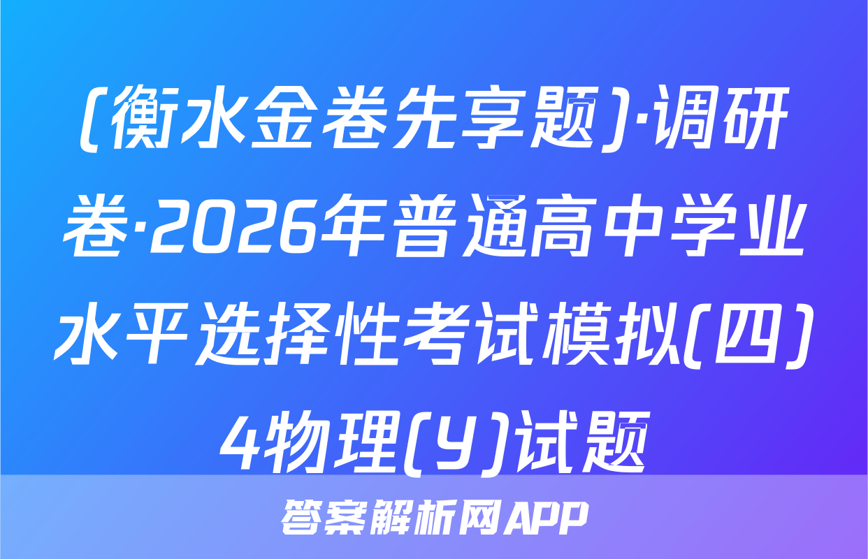 (衡水金卷先享题)·调研卷·2026年普通高中学业水平选择性考试模拟(四)4物理(Y)试题