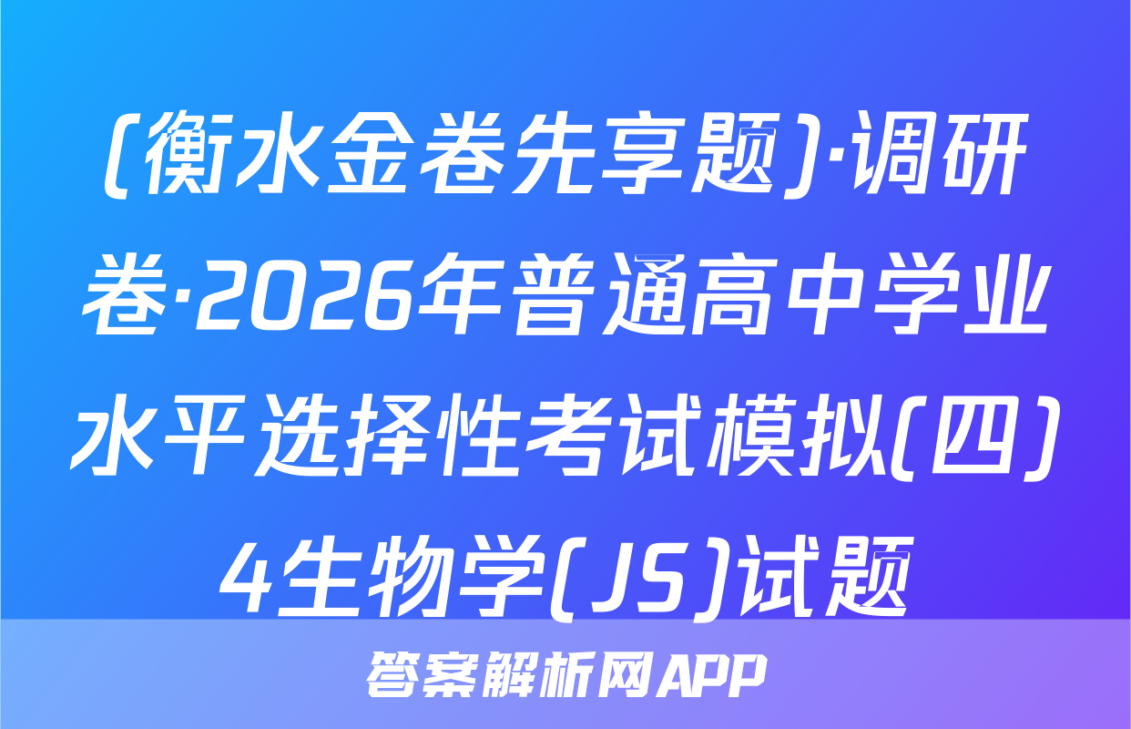 (衡水金卷先享题)·调研卷·2026年普通高中学业水平选择性考试模拟(四)4生物学(JS)试题