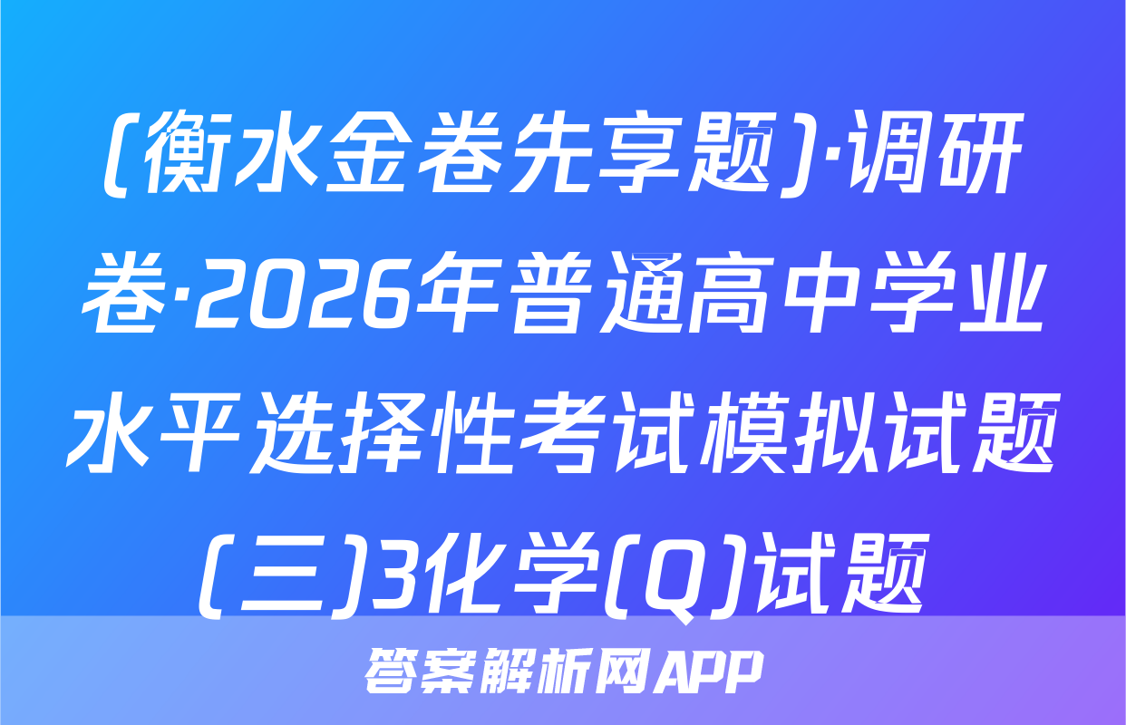 (衡水金卷先享题)·调研卷·2026年普通高中学业水平选择性考试模拟试题(三)3化学(Q)试题