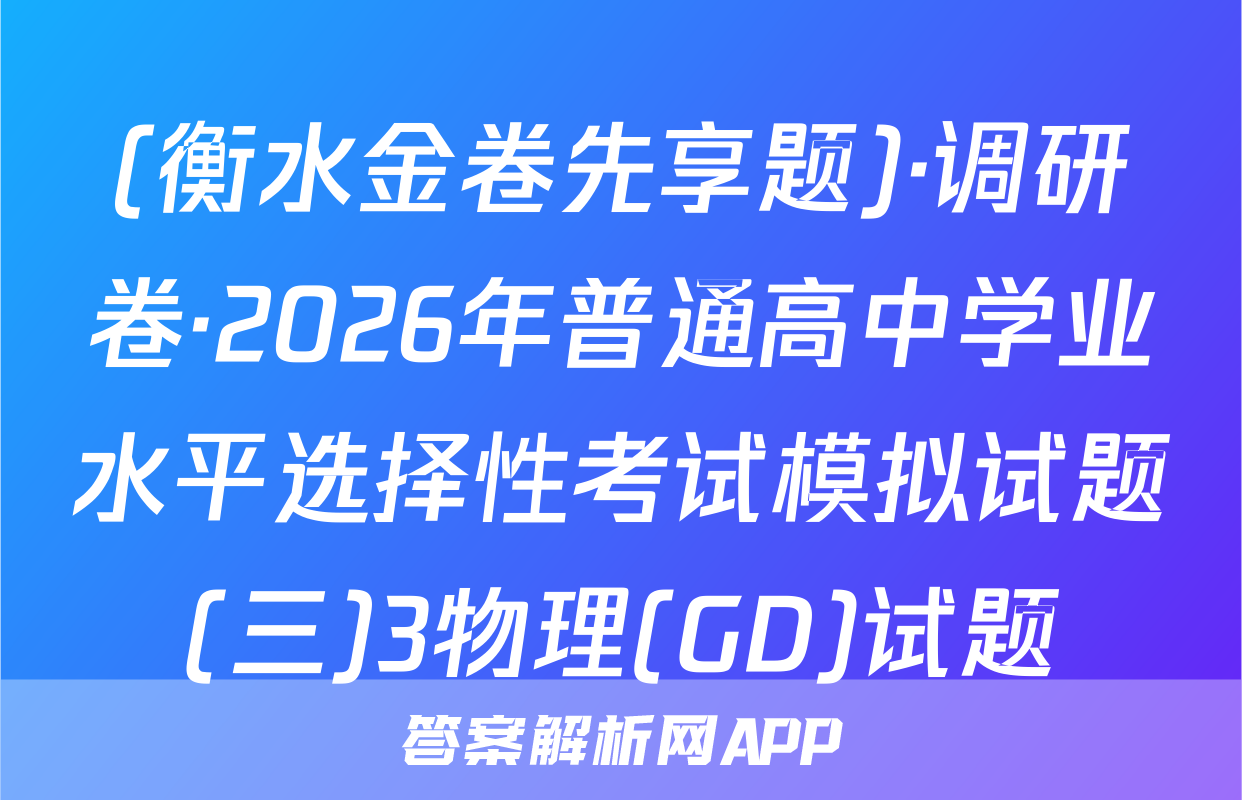 (衡水金卷先享题)·调研卷·2026年普通高中学业水平选择性考试模拟试题(三)3物理(GD)试题