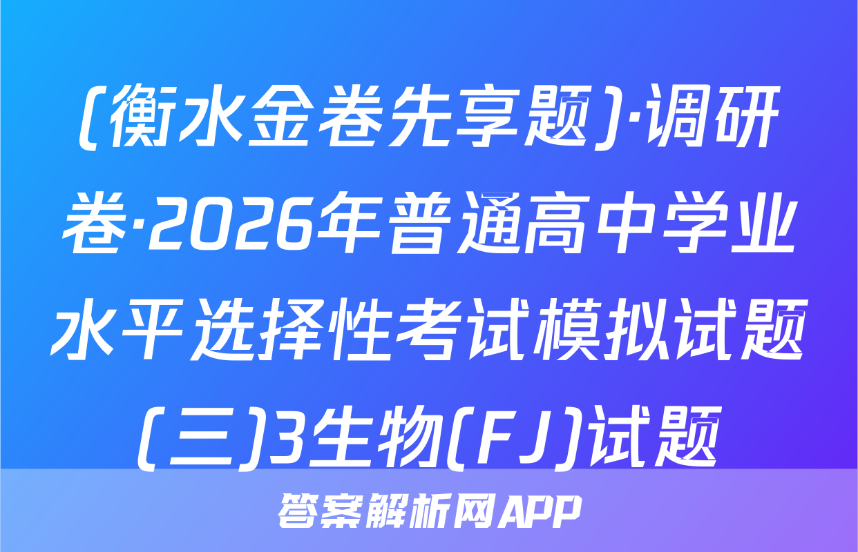 (衡水金卷先享题)·调研卷·2026年普通高中学业水平选择性考试模拟试题(三)3生物(FJ)试题