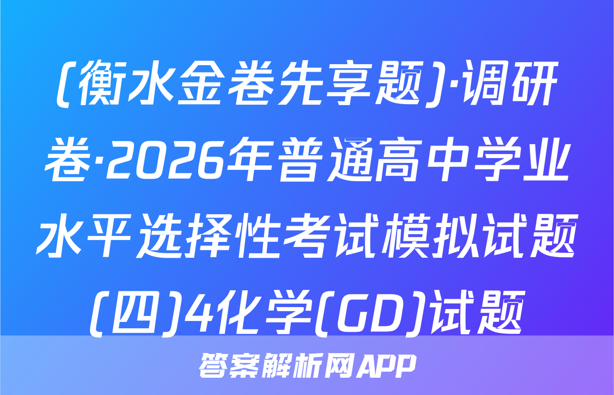 (衡水金卷先享题)·调研卷·2026年普通高中学业水平选择性考试模拟试题(四)4化学(GD)试题