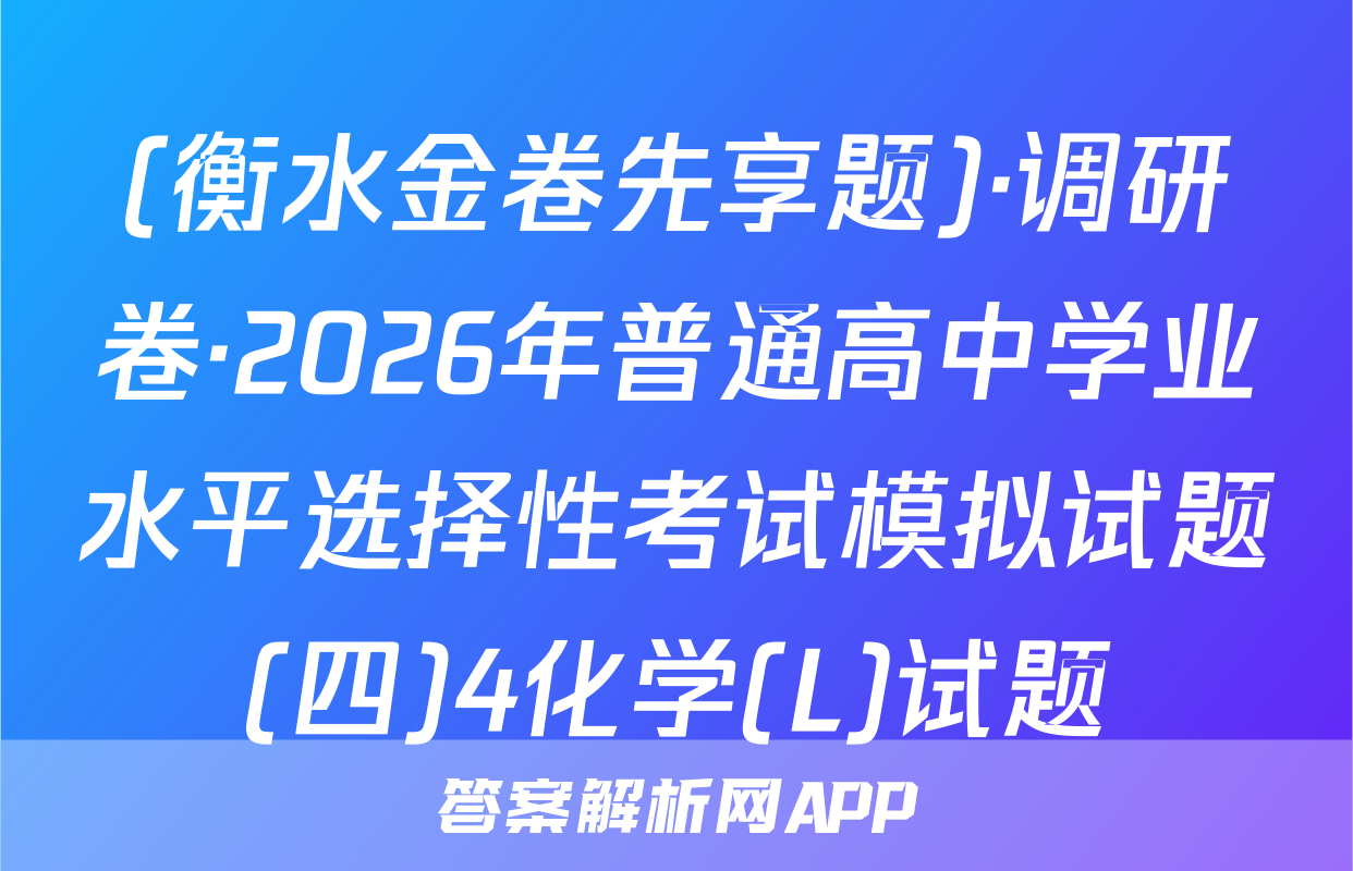 (衡水金卷先享题)·调研卷·2026年普通高中学业水平选择性考试模拟试题(四)4化学(L)试题