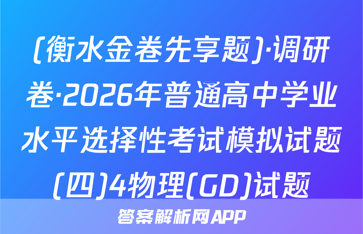 (衡水金卷先享题)·调研卷·2026年普通高中学业水平选择性考试模拟试题(四)4物理(GD)试题