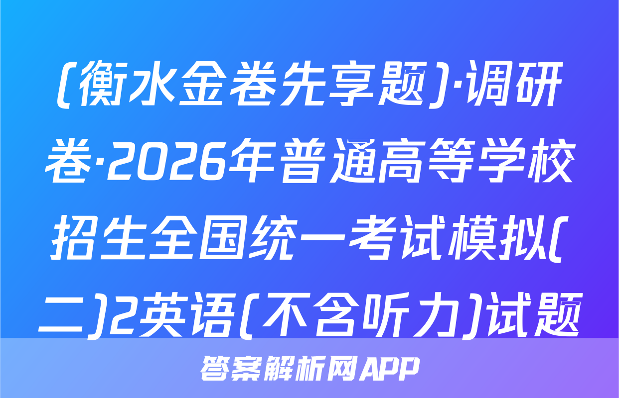 (衡水金卷先享题)·调研卷·2026年普通高等学校招生全国统一考试模拟(二)2英语(不含听力)试题