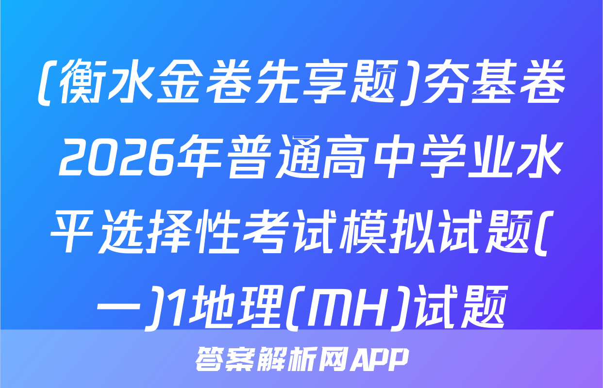 (衡水金卷先享题)夯基卷 2026年普通高中学业水平选择性考试模拟试题(一)1地理(MH)试题