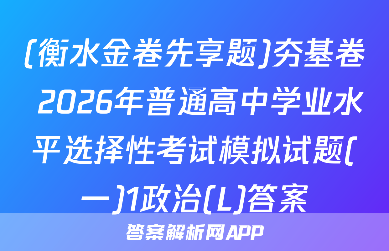 (衡水金卷先享题)夯基卷 2026年普通高中学业水平选择性考试模拟试题(一)1政治(L)答案