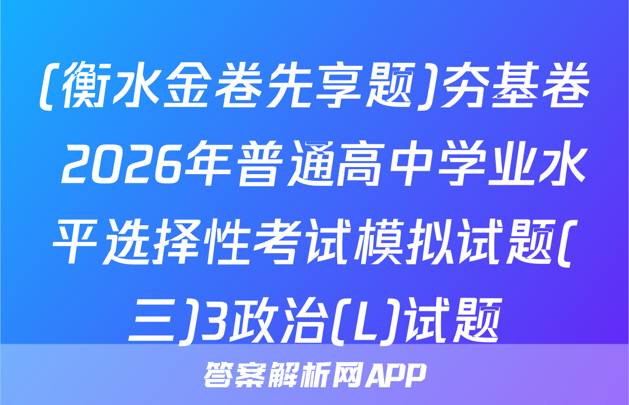 (衡水金卷先享题)夯基卷 2026年普通高中学业水平选择性考试模拟试题(三)3政治(L)试题