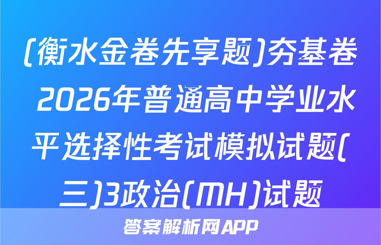 (衡水金卷先享题)夯基卷 2026年普通高中学业水平选择性考试模拟试题(三)3政治(MH)试题