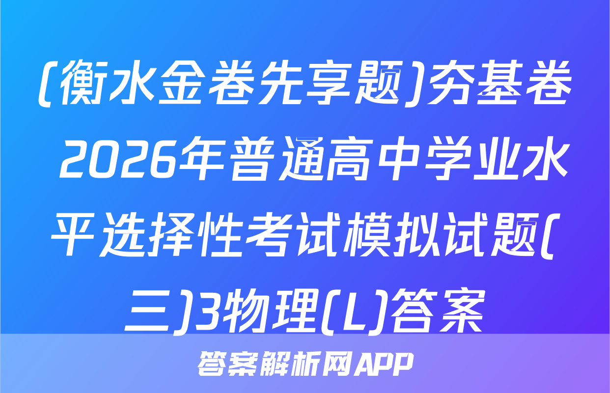 (衡水金卷先享题)夯基卷 2026年普通高中学业水平选择性考试模拟试题(三)3物理(L)答案