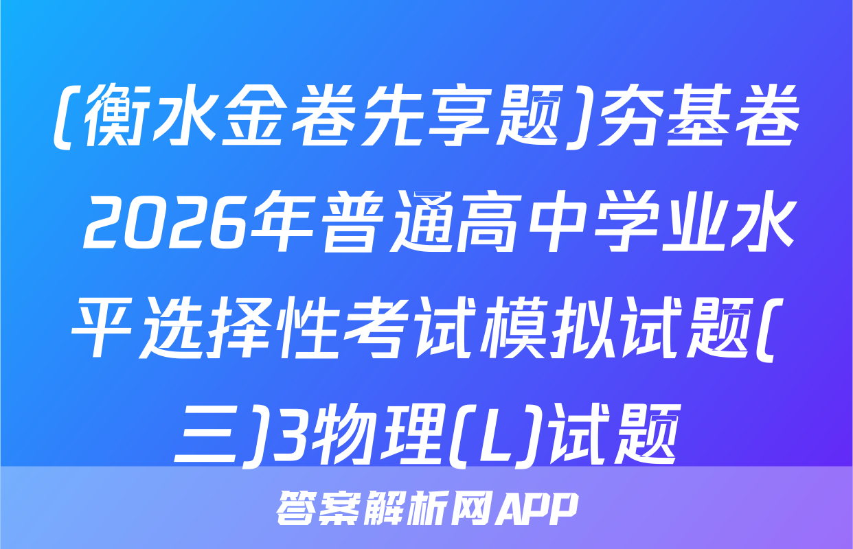 (衡水金卷先享题)夯基卷 2026年普通高中学业水平选择性考试模拟试题(三)3物理(L)试题