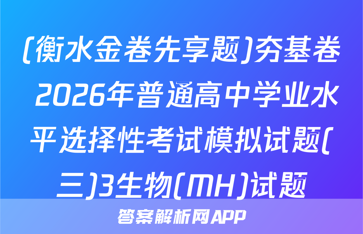 (衡水金卷先享题)夯基卷 2026年普通高中学业水平选择性考试模拟试题(三)3生物(MH)试题