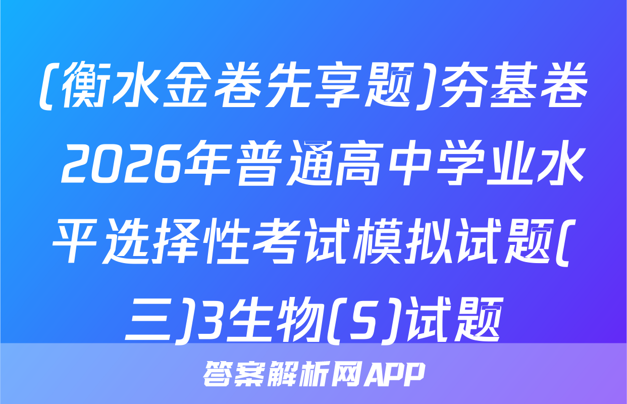 (衡水金卷先享题)夯基卷 2026年普通高中学业水平选择性考试模拟试题(三)3生物(S)试题