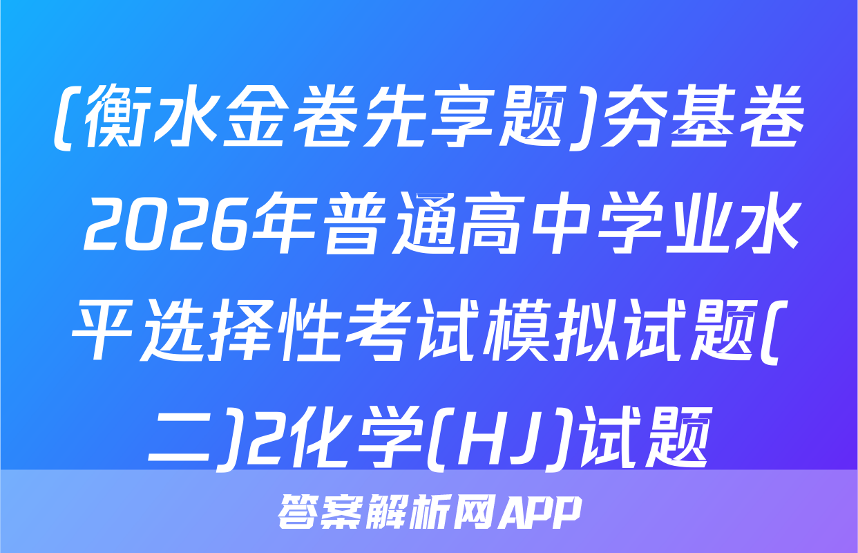 (衡水金卷先享题)夯基卷 2026年普通高中学业水平选择性考试模拟试题(二)2化学(HJ)试题