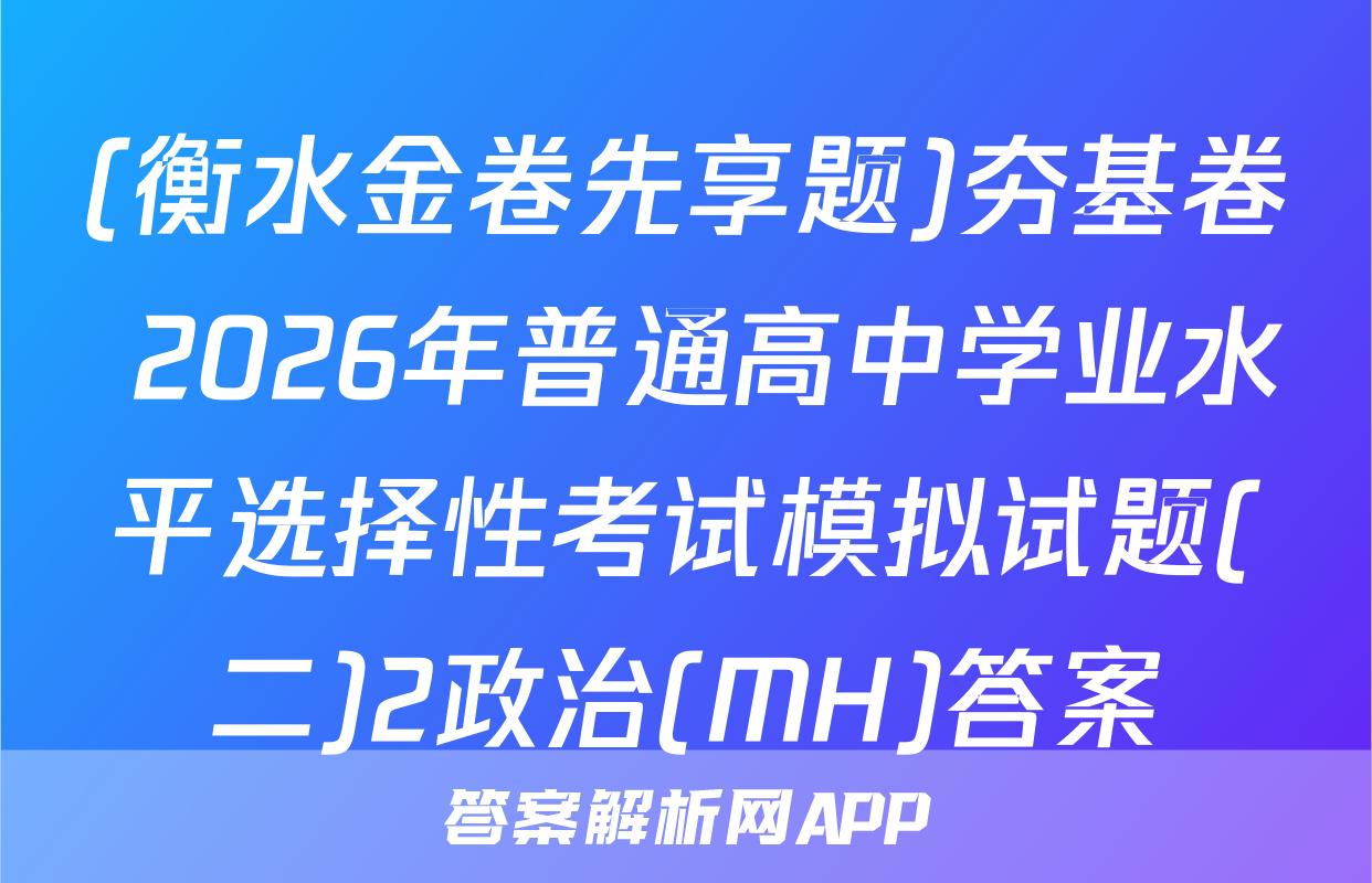 (衡水金卷先享题)夯基卷 2026年普通高中学业水平选择性考试模拟试题(二)2政治(MH)答案
