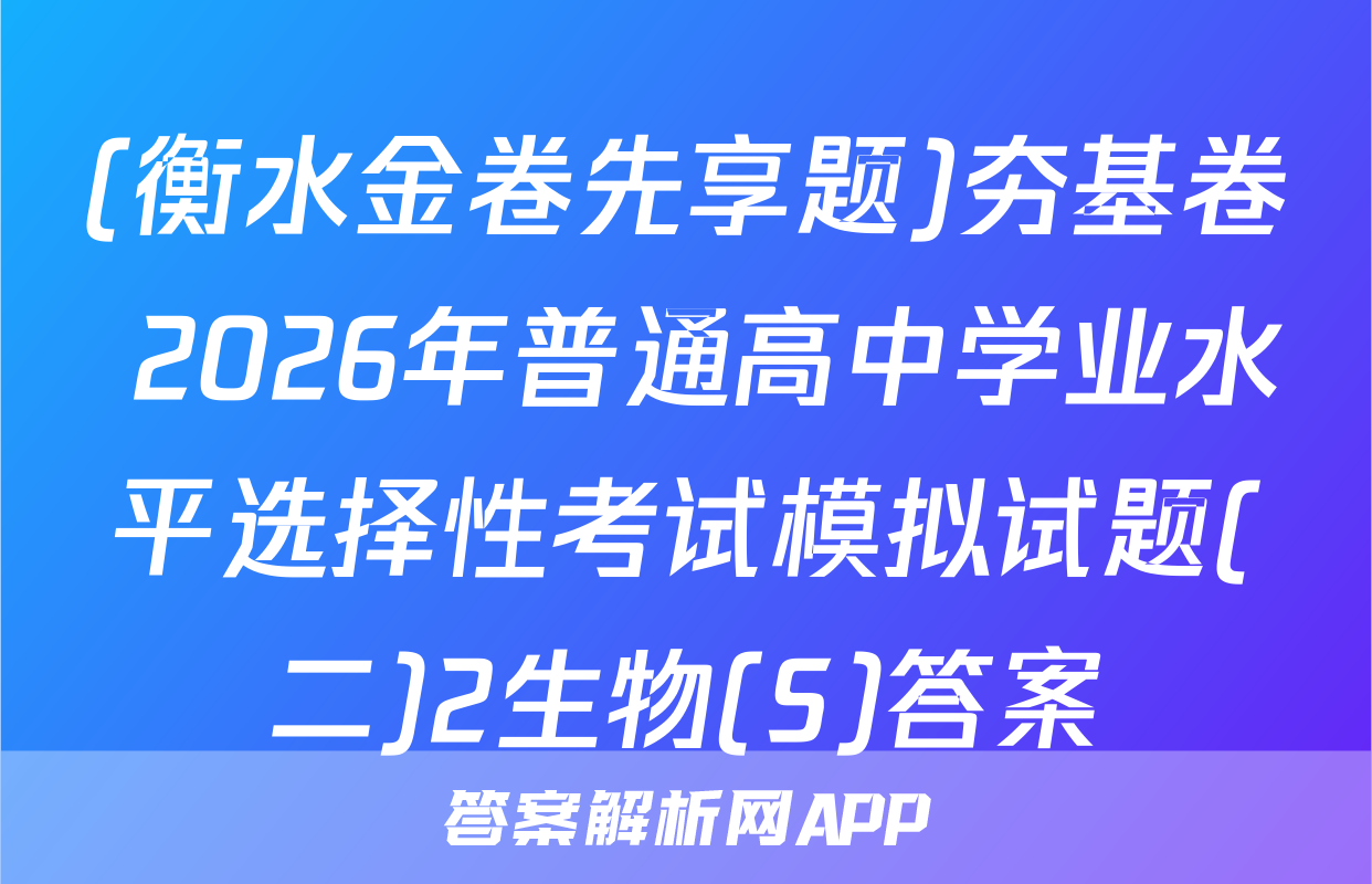 (衡水金卷先享题)夯基卷 2026年普通高中学业水平选择性考试模拟试题(二)2生物(S)答案