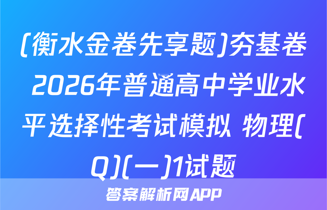 (衡水金卷先享题)夯基卷 2026年普通高中学业水平选择性考试模拟 物理(Q)(一)1试题