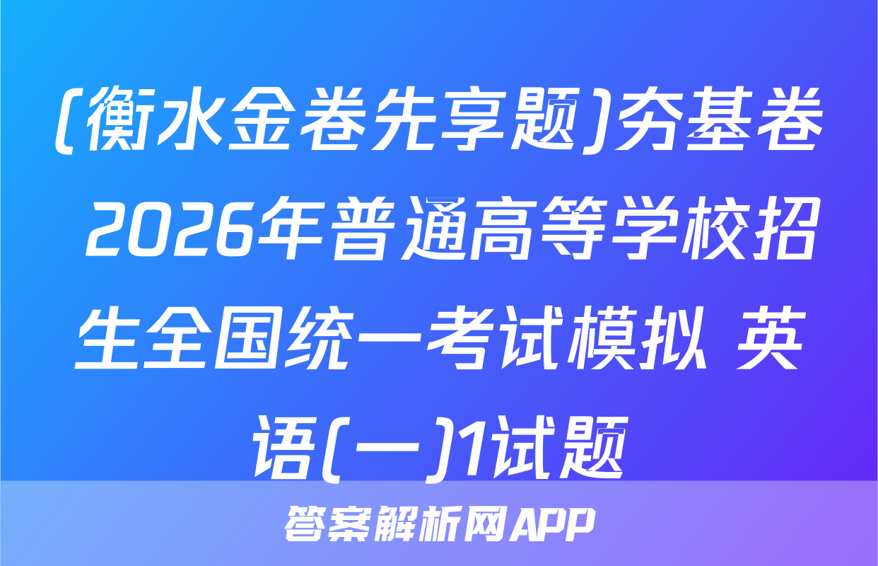 (衡水金卷先享题)夯基卷 2026年普通高等学校招生全国统一考试模拟 英语(一)1试题