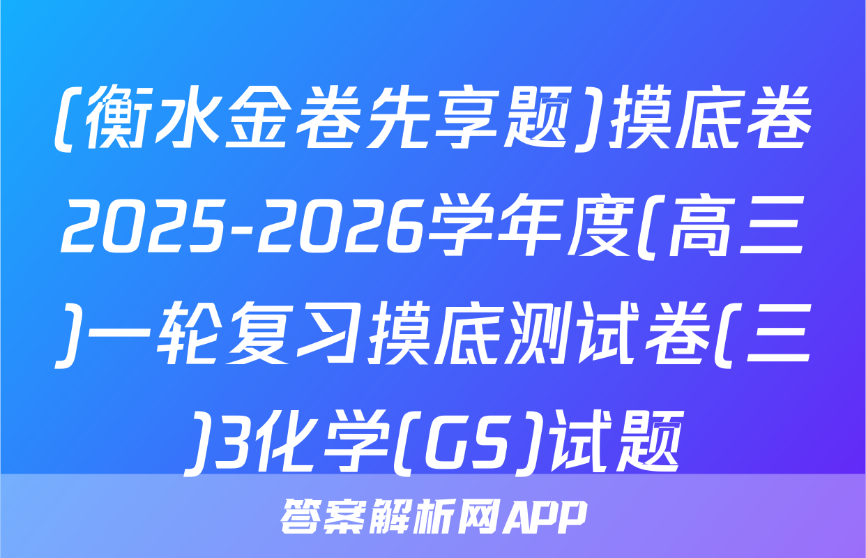 (衡水金卷先享题)摸底卷2025-2026学年度(高三)一轮复习摸底测试卷(三)3化学(GS)试题