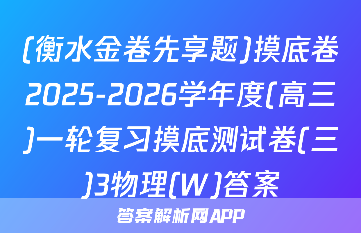 (衡水金卷先享题)摸底卷2025-2026学年度(高三)一轮复习摸底测试卷(三)3物理(W)答案