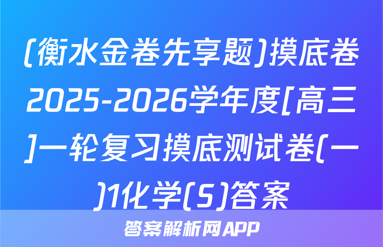 (衡水金卷先享题)摸底卷2025-2026学年度[高三]一轮复习摸底测试卷(一)1化学(S)答案