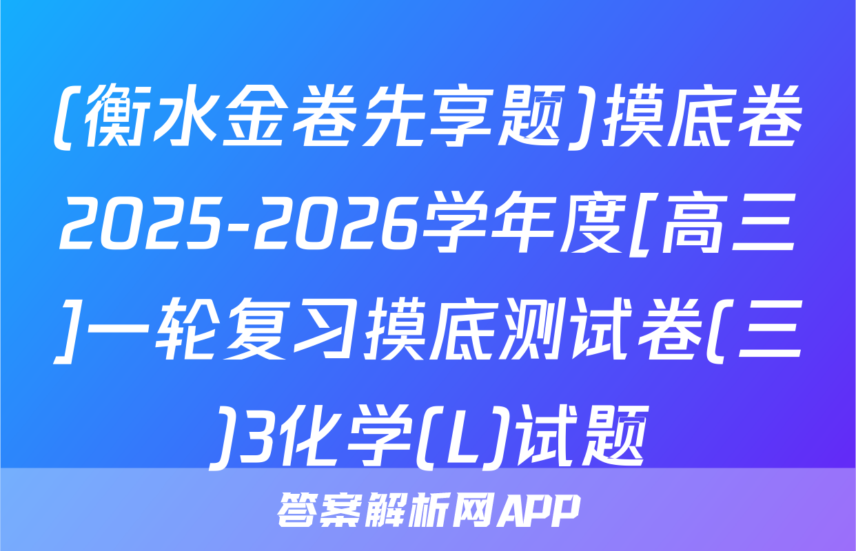 (衡水金卷先享题)摸底卷2025-2026学年度[高三]一轮复习摸底测试卷(三)3化学(L)试题