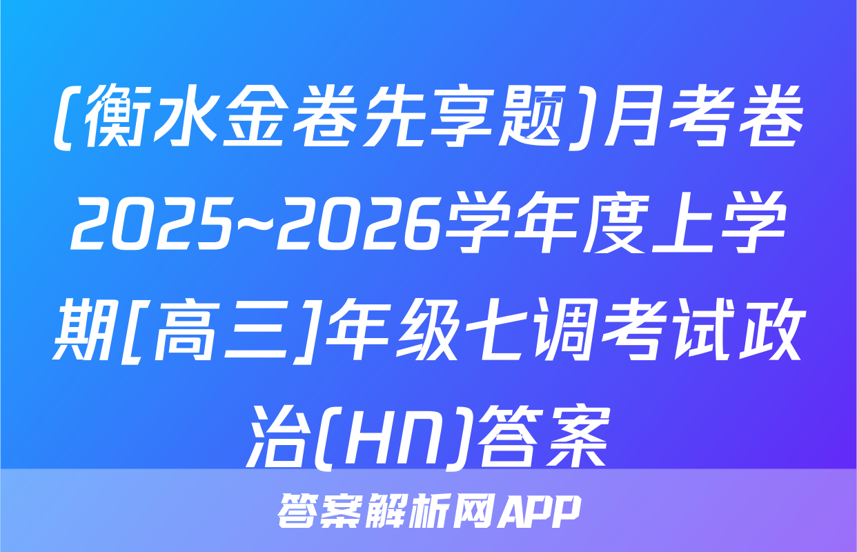 (衡水金卷先享题)月考卷2025~2026学年度上学期[高三]年级七调考试政治(HN)答案