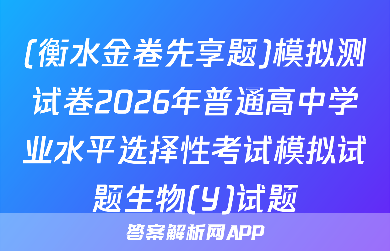(衡水金卷先享题)模拟测试卷2026年普通高中学业水平选择性考试模拟试题生物(Y)试题