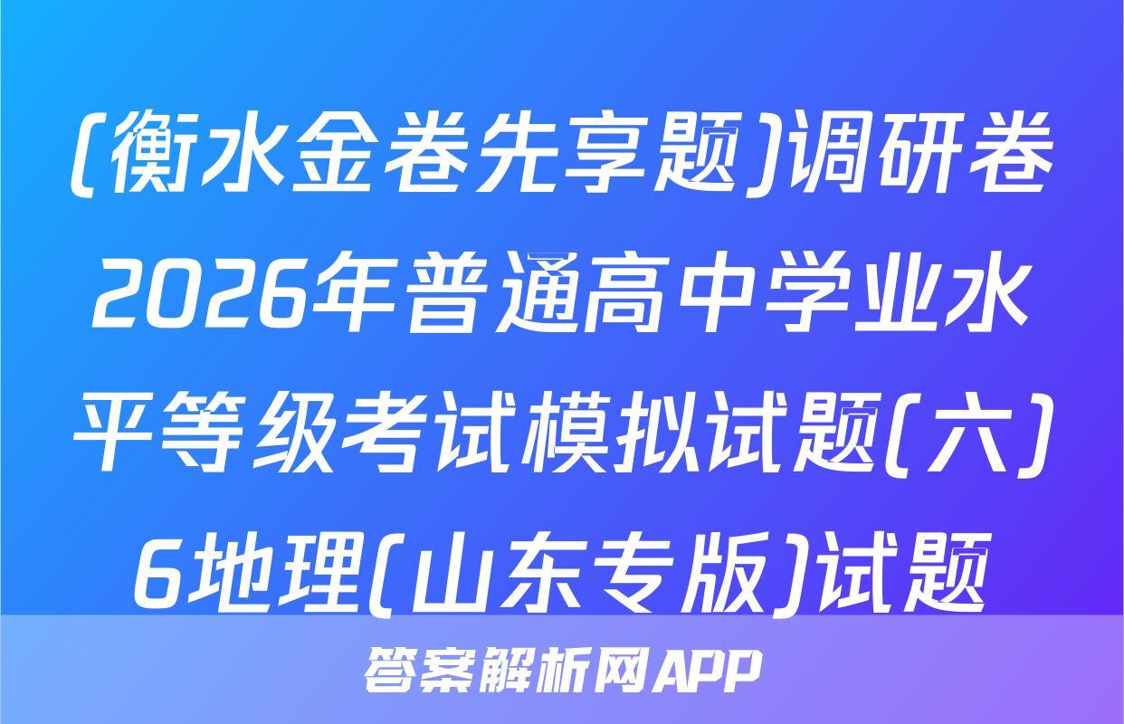 (衡水金卷先享题)调研卷2026年普通高中学业水平等级考试模拟试题(六)6地理(山东专版)试题