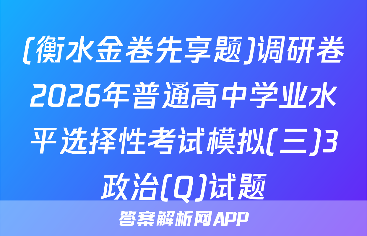 (衡水金卷先享题)调研卷2026年普通高中学业水平选择性考试模拟(三)3政治(Q)试题