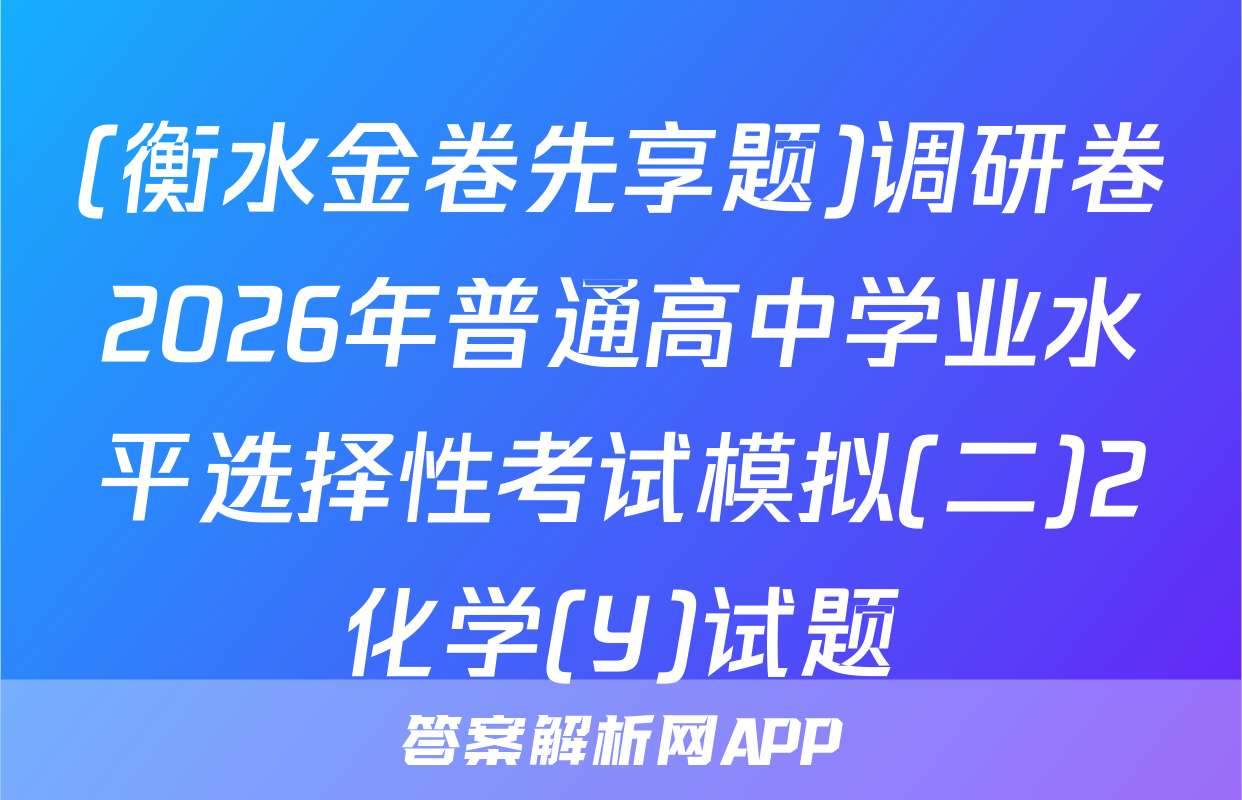 (衡水金卷先享题)调研卷2026年普通高中学业水平选择性考试模拟(二)2化学(Y)试题