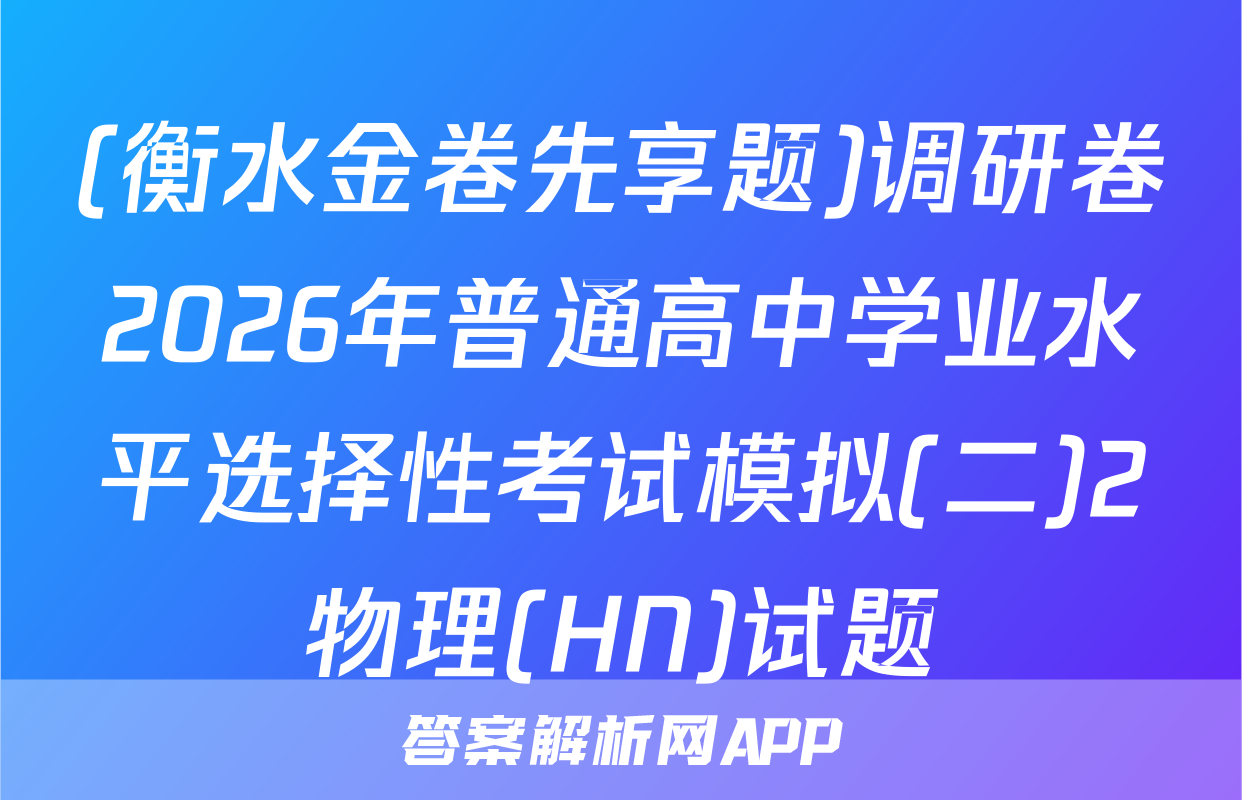 (衡水金卷先享题)调研卷2026年普通高中学业水平选择性考试模拟(二)2物理(HN)试题