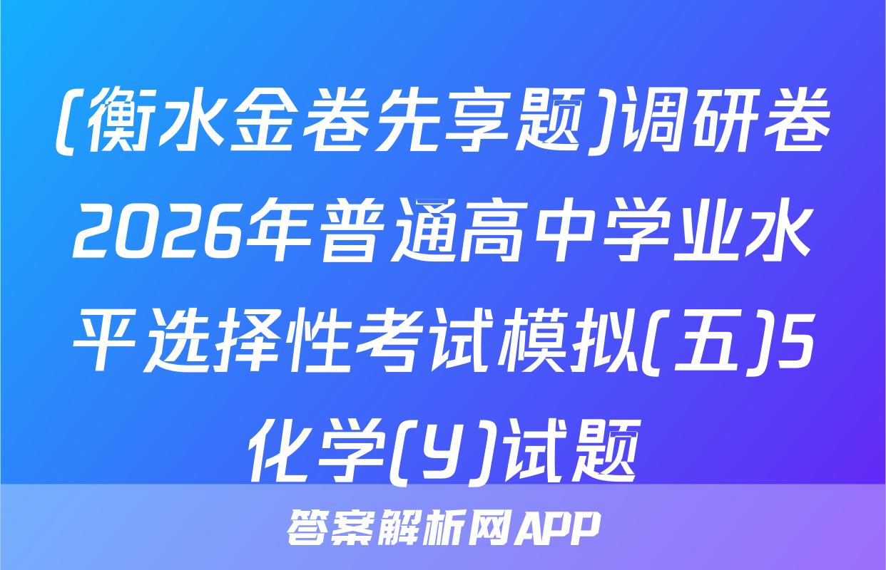 (衡水金卷先享题)调研卷2026年普通高中学业水平选择性考试模拟(五)5化学(Y)试题
