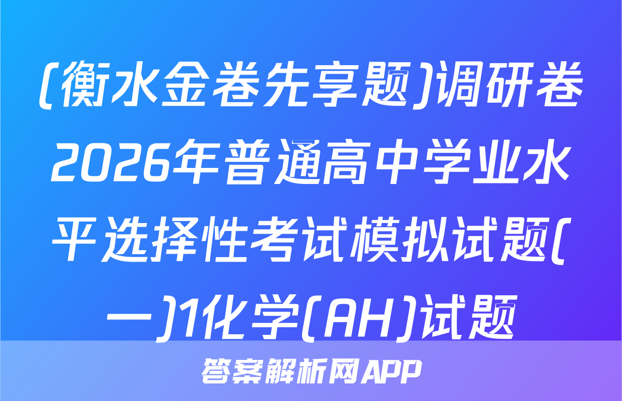 (衡水金卷先享题)调研卷2026年普通高中学业水平选择性考试模拟试题(一)1化学(AH)试题