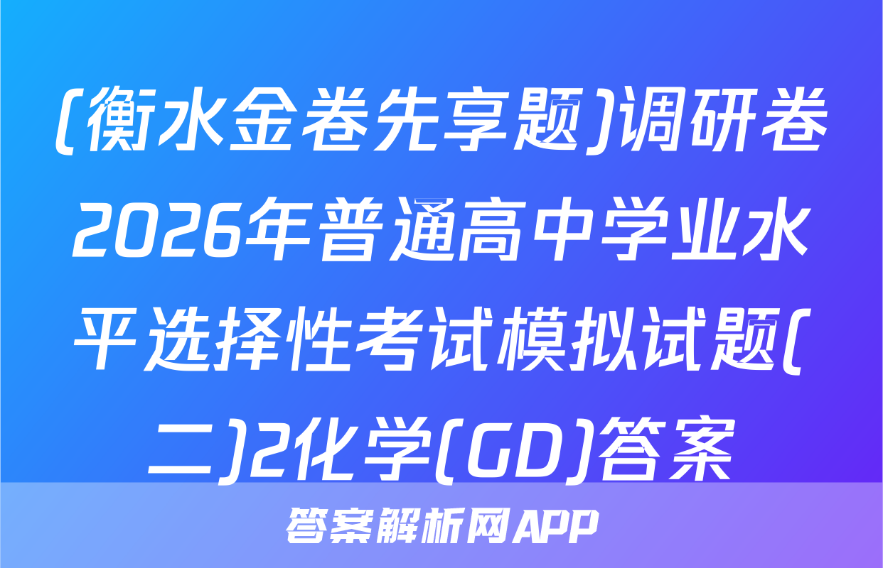 (衡水金卷先享题)调研卷2026年普通高中学业水平选择性考试模拟试题(二)2化学(GD)答案
