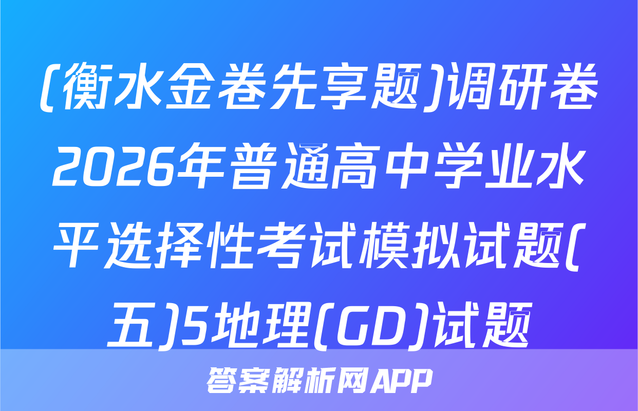 (衡水金卷先享题)调研卷2026年普通高中学业水平选择性考试模拟试题(五)5地理(GD)试题