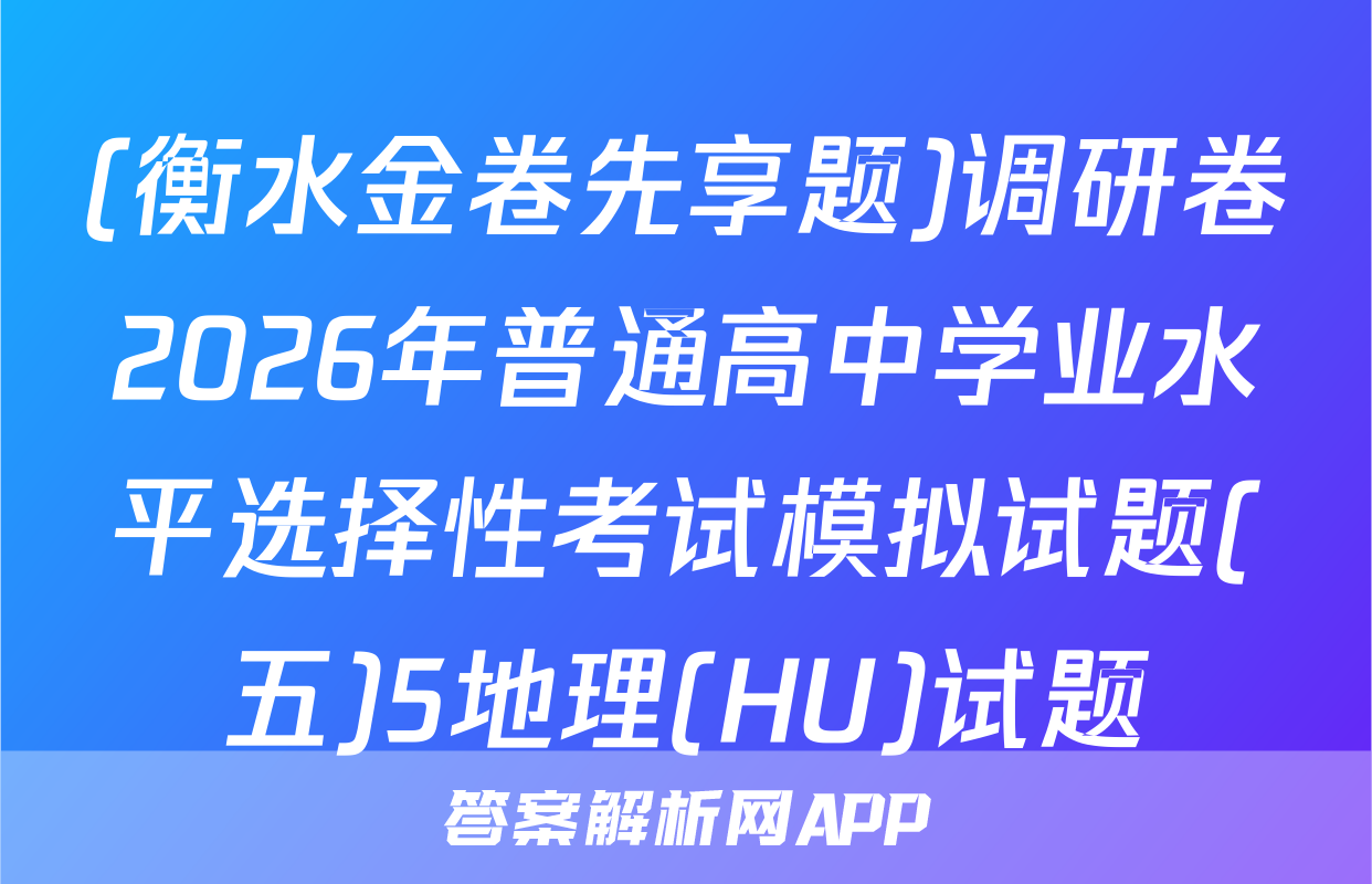 (衡水金卷先享题)调研卷2026年普通高中学业水平选择性考试模拟试题(五)5地理(HU)试题