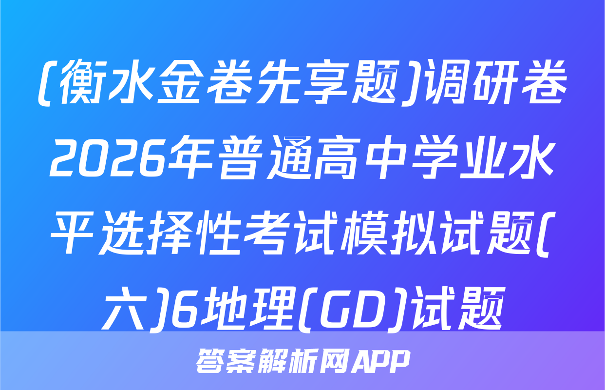 (衡水金卷先享题)调研卷2026年普通高中学业水平选择性考试模拟试题(六)6地理(GD)试题