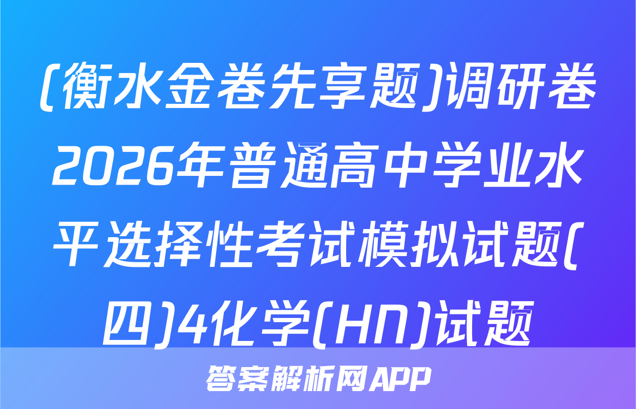 (衡水金卷先享题)调研卷2026年普通高中学业水平选择性考试模拟试题(四)4化学(HN)试题